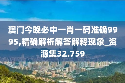 澳门今晚必中一肖一码准确9995,精确解析解答解释现象_资源集32.759