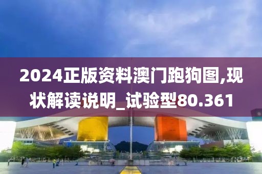2024正版资料澳门跑狗图,现状解读说明_试验型80.361