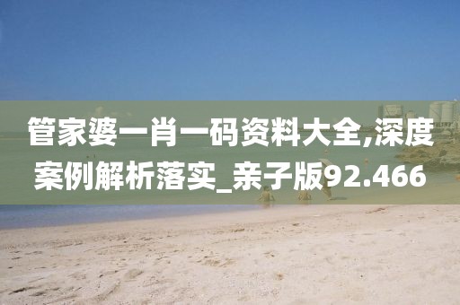 管家婆一肖一码资料大全,深度案例解析落实_亲子版92.466