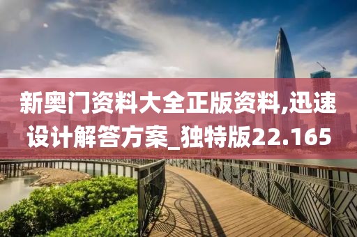 新奥门资料大全正版资料,迅速设计解答方案_独特版22.165