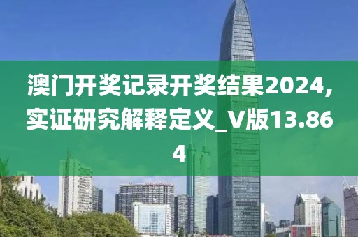 澳门开奖记录开奖结果2024,实证研究解释定义_V版13.864