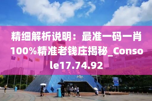 精细解析说明：最准一码一肖100%精准老钱庄揭秘_Console17.74.92