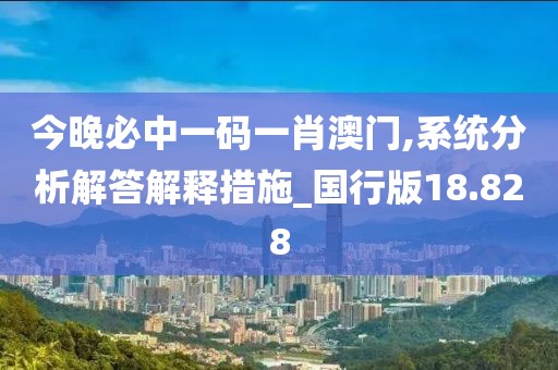 今晚必中一码一肖澳门,系统分析解答解释措施_国行版18.828