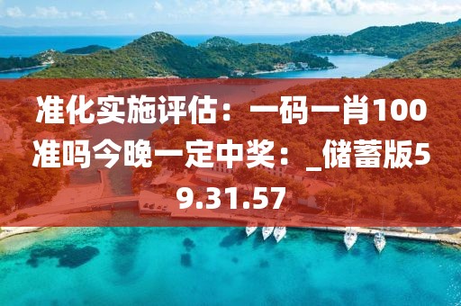 准化实施评估：一码一肖100准吗今晚一定中奖：_储蓄版59.31.57