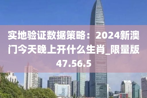 实地验证数据策略：2024新澳门今天晚上开什么生肖_限量版47.56.5