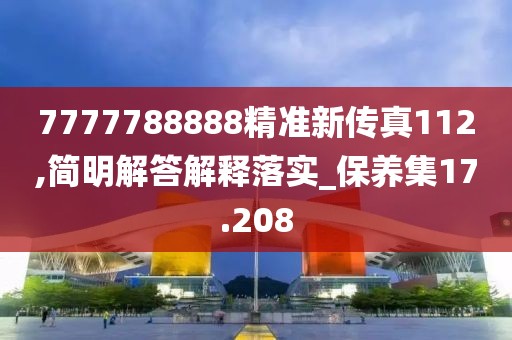 7777788888精准新传真112,简明解答解释落实_保养集17.208