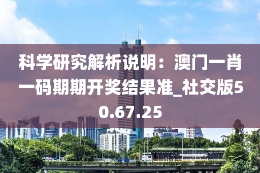 科学研究解析说明：澳门一肖一码期期开奖结果准_社交版50.67.25