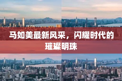 马如美最新风采，闪耀时代的璀璨明珠
