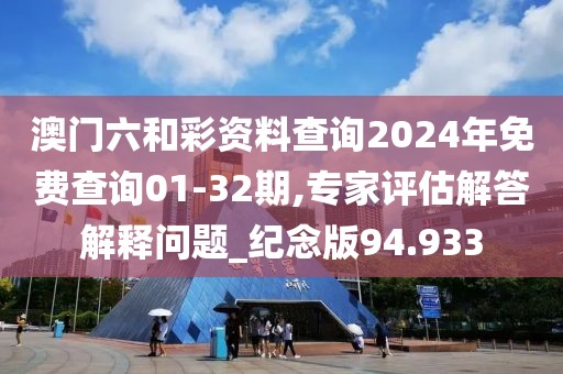 澳门六和彩资料查询2024年免费查询01-32期,专家评估解答解释问题_纪念版94.933