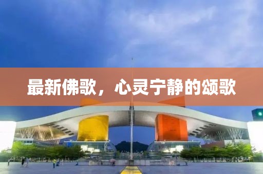 最新佛歌，心灵宁静的颂歌