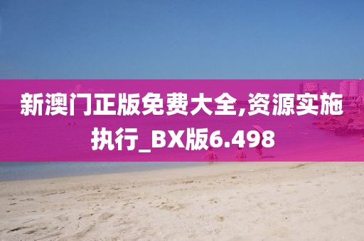 新澳门正版免费大全,资源实施执行_BX版6.498