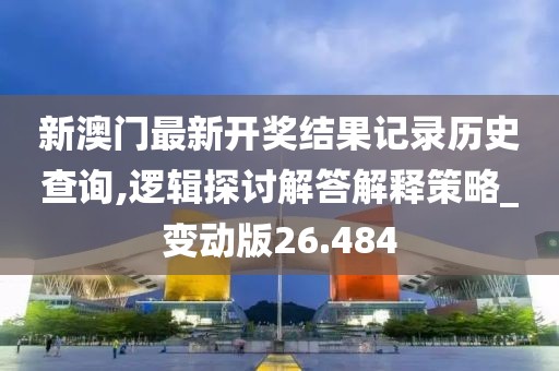 新澳门最新开奖结果记录历史查询,逻辑探讨解答解释策略_变动版26.484