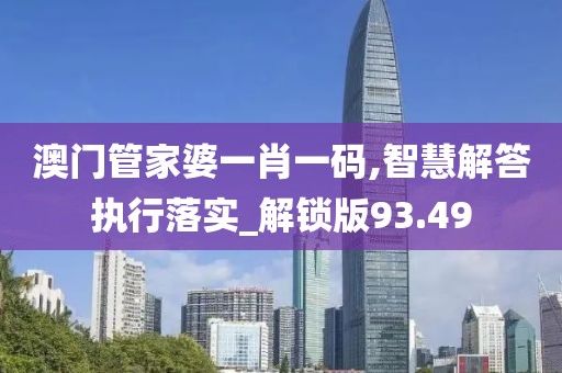 澳门管家婆一肖一码,智慧解答执行落实_解锁版93.49