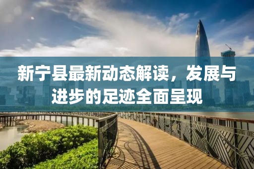 新宁县最新动态解读，发展与进步的足迹全面呈现