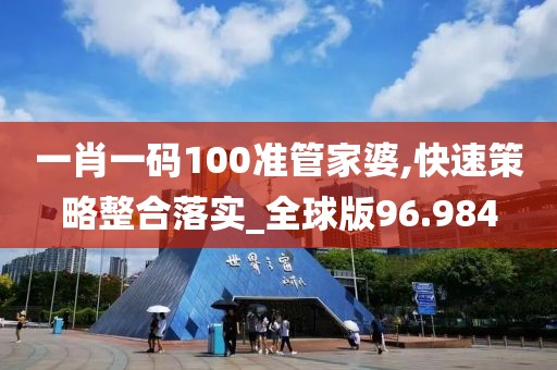 一肖一码100准管家婆,快速策略整合落实_全球版96.984