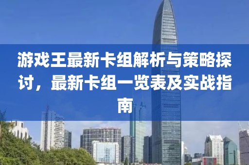 游戏王最新卡组解析与策略探讨，最新卡组一览表及实战指南