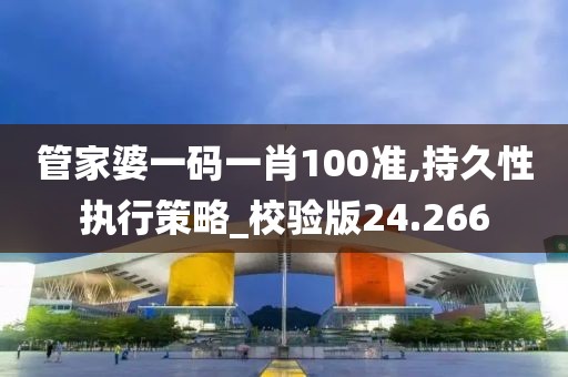 管家婆一码一肖100准,持久性执行策略_校验版24.266