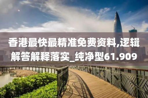 香港最快最精准免费资料,逻辑解答解释落实_纯净型61.909