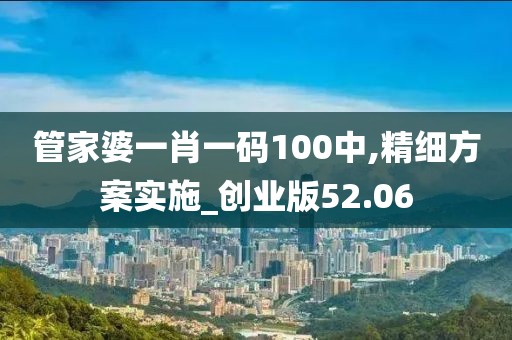 管家婆一肖一码100中,精细方案实施_创业版52.06