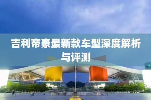 吉利帝豪最新款车型深度解析与评测
