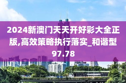 2024新澳门天天开好彩大全正版,高效策略执行落实_和谐型97.78