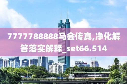 7777788888马会传真,净化解答落实解释_set66.514