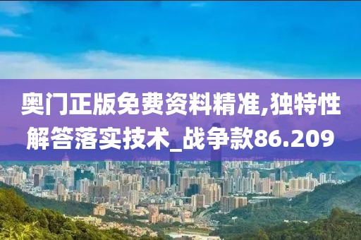 奥门正版免费资料精准,独特性解答落实技术_战争款86.209