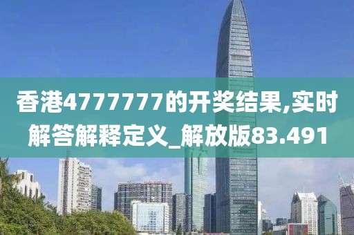 香港4777777的开奖结果,实时解答解释定义_解放版83.491