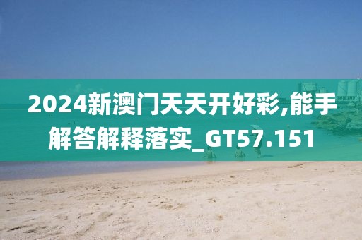2024新澳门天天开好彩,能手解答解释落实_GT57.151