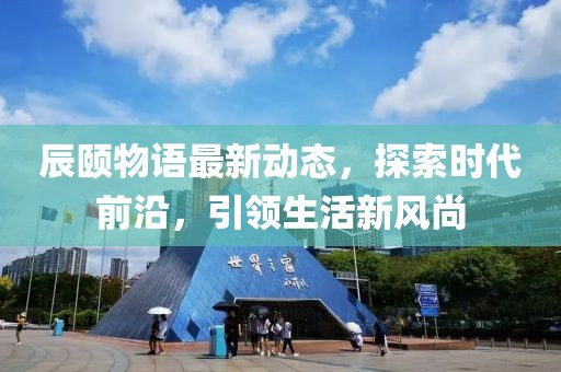 辰颐物语最新