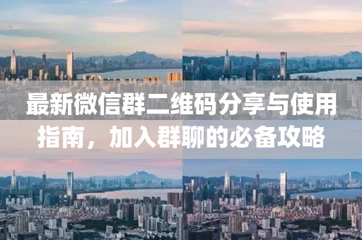 最新微信群二维码分享与使用指南，加入群聊的必备攻略