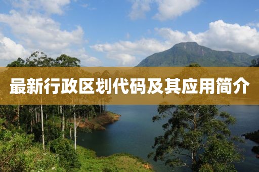 最新行政区划代码及其应用简介