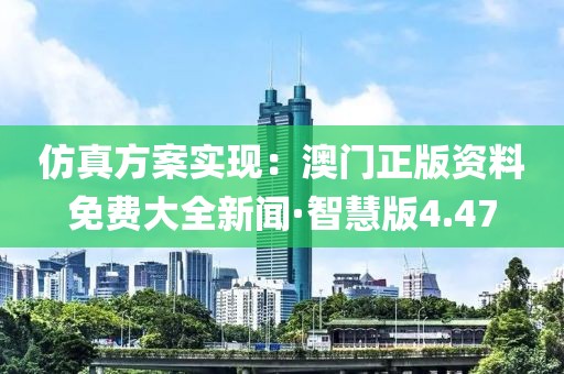 仿真方案实现：澳门正版资料免费大全新闻·智慧版4.47