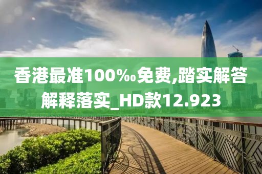 香港最准100‰免费,踏实解答解释落实_HD款12.923