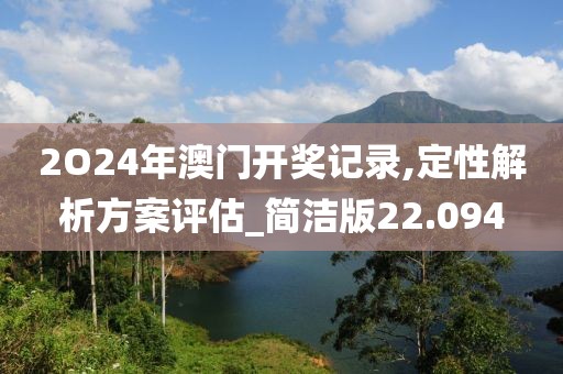 2O24年澳门开奖记录,定性解析方案评估_简洁版22.094
