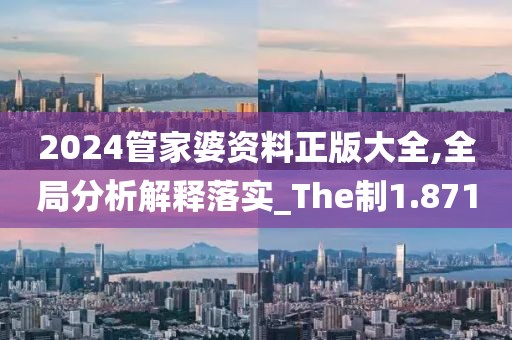 2024管家婆资料正版大全,全局分析解释落实_The制1.871