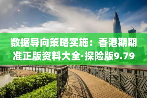 数据导向策略实施：香港期期准正版资料大全·探险版9.79