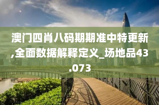 澳门四肖八码期期准中特更新,全面数据解释定义_场地品43.073