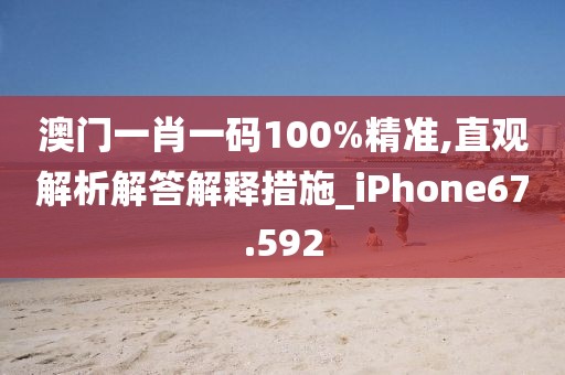 澳门一肖一码100%精准,直观解析解答解释措施_iPhone67.592