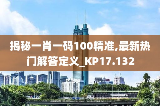 揭秘一肖一码100精准,最新热门解答定义_KP17.132