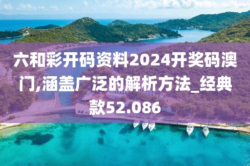 六和彩开码资料2024开奖码澳门,涵盖广泛的解析方法_经典款52.086