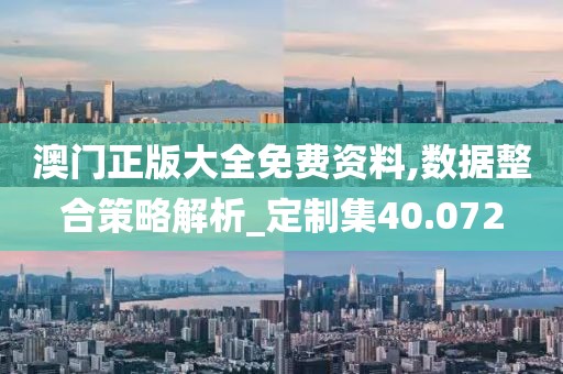 澳门正版大全免费资料,数据整合策略解析_定制集40.072