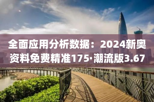 全面应用分析数据：2024新奥资料免费精准175·潮流版3.67