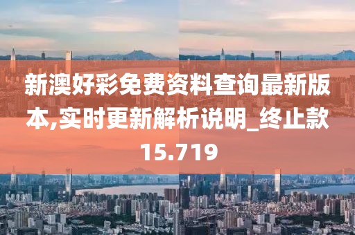 新澳好彩免费资料查询最新版本,实时更新解析说明_终止款15.719