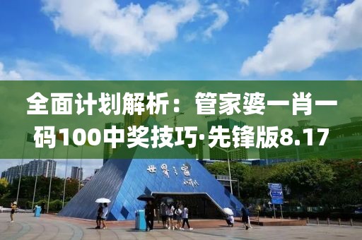 全面计划解析：管家婆一肖一码100中奖技巧·先锋版8.17
