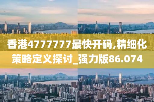 香港4777777最快开码,精细化策略定义探讨_强力版86.074
