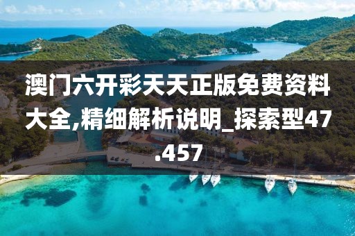 澳门六开彩天天正版免费资料大全,精细解析说明_探索型47.457