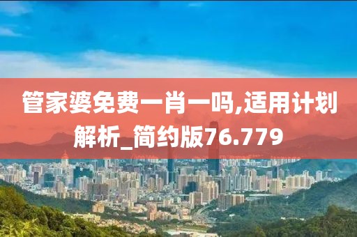 管家婆免费一肖一吗,适用计划解析_简约版76.779