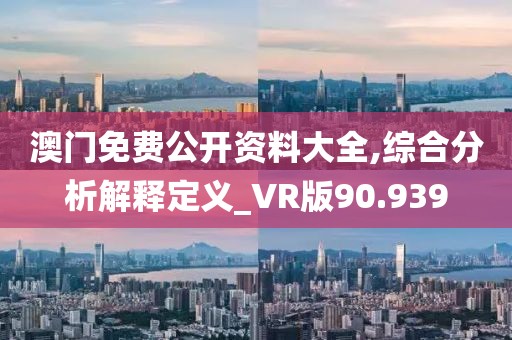 澳门免费公开资料大全,综合分析解释定义_VR版90.939
