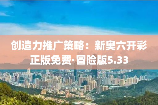 创造力推广策略：新奥六开彩正版免费·冒险版5.33